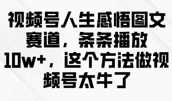 视频号人生感悟图文赛道,条条播放10w+,这个方法做视频号太牛了-第一资源库