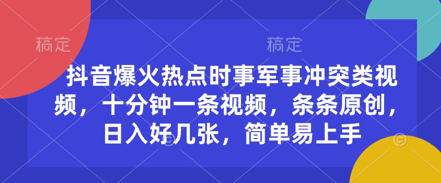 抖音爆火热点时事军事冲突类视频，十分钟一条视频，条条原创，日入好几张，简单易上手-第一资源库