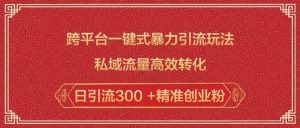 跨平台一键式暴力引流玩法，私域流量高效转化日引流300 +精准创业粉-第一资源库