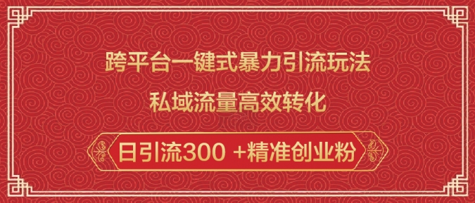 跨平台一键式暴力引流玩法,私域流量高效转化日引流300 +精准创业粉-第一资源库