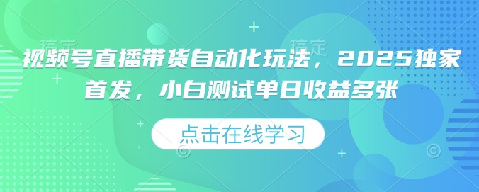 视频号直播带货自动化玩法,2025独家首发,小白测试单日收益多张【揭秘】-第一资源库