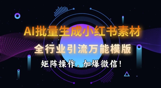 AI批量生成小红书素材，全行业引流万能模版，矩阵操作，加爆微信-第一资源库