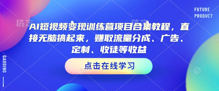 AI短视频变现训练营项目合集教程，直接无脑搞起来，赚取流量分成、广告、定制、收徒等收益（0302更新）-第一资源库