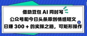 借助豆包AI同时写公众号和今日头条原创情感短文日入3张的实操之路,可矩形操作-第一资源库