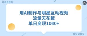 用AI制作与明星互动视频,流量天花板,单日变现多张-第一资源库