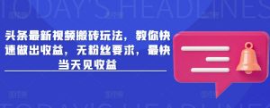 头条最新视频搬砖玩法，教你快速做出收益，无粉丝要求，最快当天见收益-第一资源库