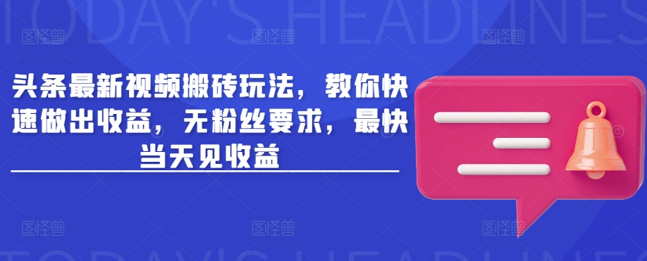 头条最新视频搬砖玩法,教你快速做出收益,无粉丝要求,最快当天见收益-第一资源库
