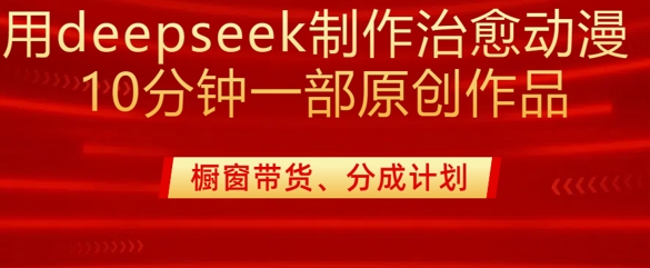 用deepseek制作治愈系漫剪,20分钟一部纯原创作品,多种变现渠道外面收费980-第一资源库