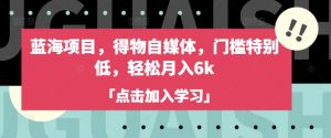蓝海项目，得物自媒体，门槛特别低，轻松月入6k-第一资源库