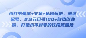 小红书豪车+文案+私域玩法,极速起号,9.9元日引100+自热创业粉,打造永不封号的长尾流量池-第一资源库