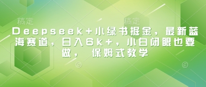 Deepseek+小绿书掘金，最新蓝海赛道，日入6k+，小白闭眼也要做， 保姆式教学-第一资源库