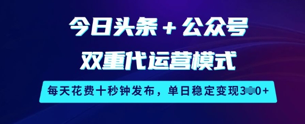 今日头条+公众号双重代运营模式,每天花费十秒钟发布,单日稳定变现3张【揭秘】-第一资源库