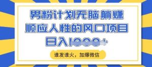 男粉计划无脑躺Z，顺应人性的风口项目，谁发谁火，加爆微信，日入多张【揭秘】-第一资源库