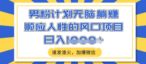 男粉计划无脑躺Z，顺应人性的风口项目，谁发谁火，加爆微信，日入多张【揭秘】-第一资源库