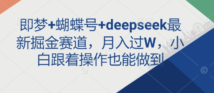 即梦+蝴蝶号+deepseek最新掘金赛道，月入过W，小白跟着操作也能做到-第一资源库