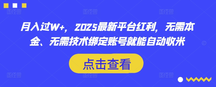 月入过W+,2025最新平台红利,无需本金、无需技术绑定账号就能自动收米-第一资源库