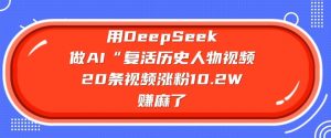用DeepSeek做AI“复活历史人物”视频,20条视频涨粉10.2W,挣麻了-第一资源库