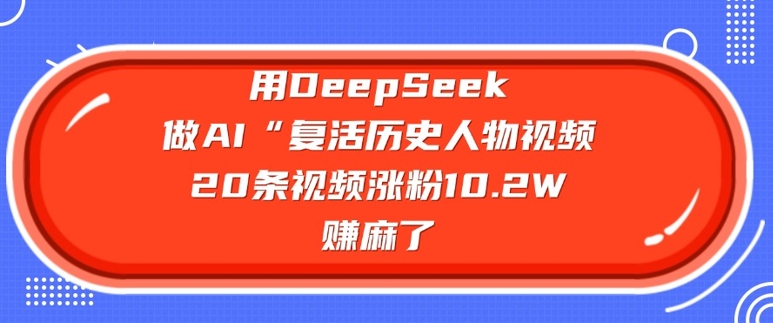 用DeepSeek做AI“复活历史人物”视频,20条视频涨粉10.2W,挣麻了-第一资源库
