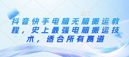抖音快手电脑无脑搬运教程,史上最强电脑搬运技术,适合所有赛道-第一资源库