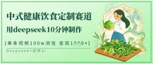 爆火中式健康饮食定制赛道,用deepseek10分钟制作,单条视频100w浏览,单日变现多张-第一资源库