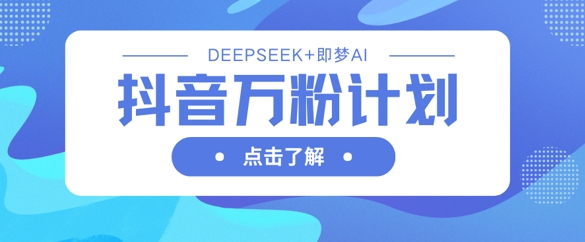 抖音万粉计划,利用DeepSeek+即梦AI生成视频,快速涨到万粉-第一资源库