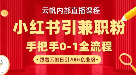 云帆内部直播课，小红书引流兼职粉教程，日引500+月变现过W-第一资源库