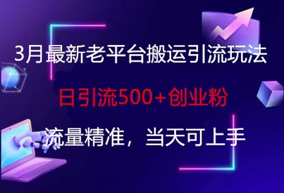 3月最新老平台搬运引流玩法，日引流500+创业粉，流量精准，当天可上手-第一资源库