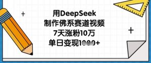 用DeepSeek制作佛系赛道视频，7天涨粉10万，单日变现1k-第一资源库