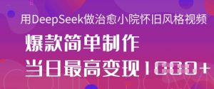 用DeepSeek做治愈小院怀旧风格视频,爆款轻松制作,当日最高变现1k-第一资源库