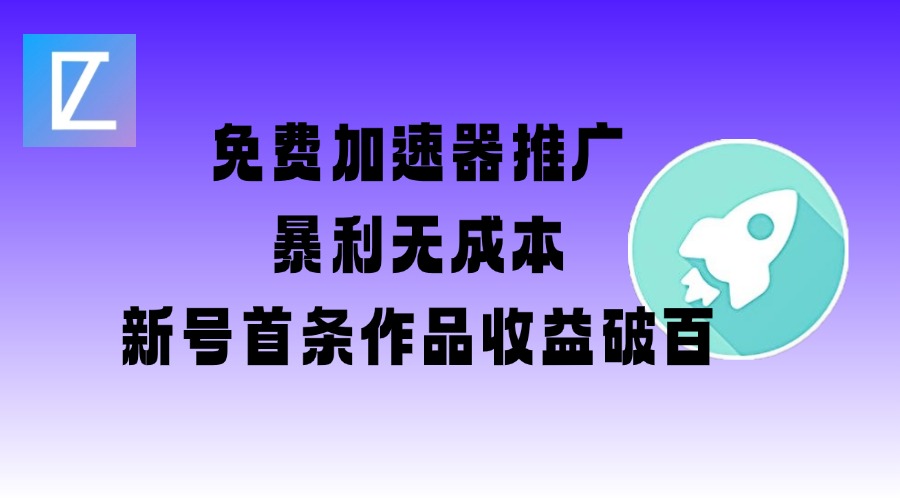 免费加速器推广项目_新号首条作品收益破百【图文+视频+2w字教程】-第一资源库