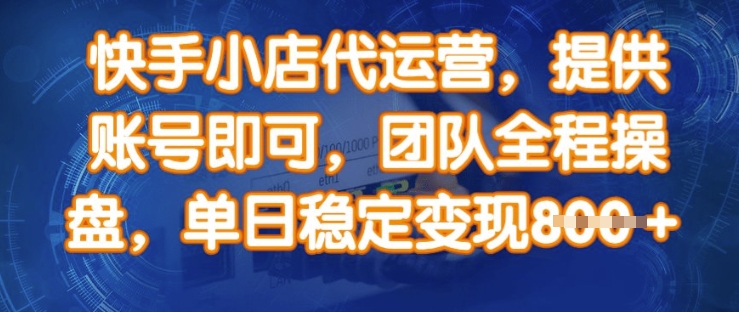 快手小店代运营,提供账号即可,团队全程操盘,单日稳定变现8张【揭秘】-第一资源库