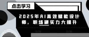 2025年AI高效赋能设计师,职场硬实力大提升-第一资源库
