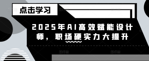 2025年AI高效赋能设计师,职场硬实力大提升-第一资源库