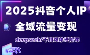 2025抖音个人IP全域流量变现进阶课,deepseek千川爆单进阶课-第一资源库