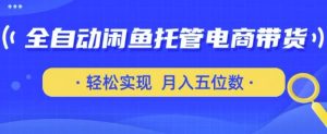 全自动闲鱼托管式电商带货，只需一部安卓手机和一个闲鱼号，轻松实现月入五位数【揭秘】-第一资源库