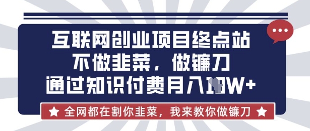 互联网创业尽头-不做韭菜,做镰刀,通过知识付费月入10个【揭秘】-第一资源库