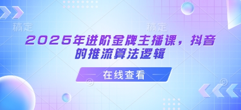 2025年进阶金牌主播课，抖音的推流算法逻辑-第一资源库