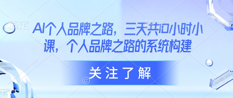 AI个人品牌之路,三天共10小时小课,个人品牌之路的系统构建-第一资源库