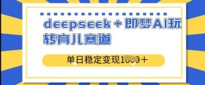 deepseek+即梦AI玩转育儿赛道,单日稳定变现多张-第一资源库