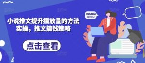 小说推文提升播放量的方法实操，推文搞钱策略-第一资源库