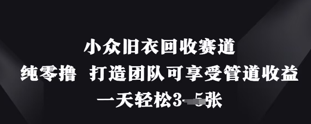 小众旧衣回收赛道，纯零撸 打造团队可享受管道收益，一天轻松3张-第一资源库