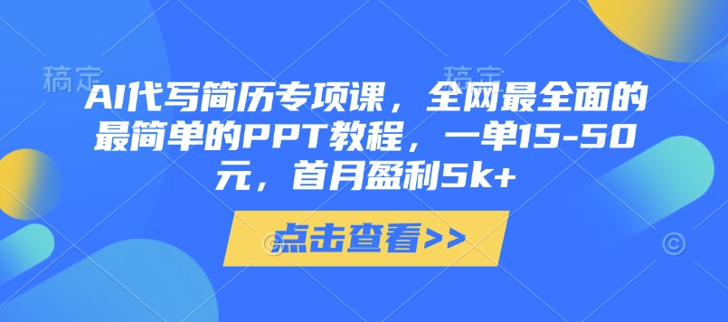 AI代写简历专项课，全网最全面的最简单的PPT教程，一单15-50元，首月盈利5k+-第一资源库