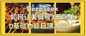 DeepSeek如何让美食号7天爆单,0基础也能日入1k-第一资源库