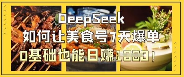 DeepSeek如何让美食号7天爆单,0基础也能日入1k-第一资源库