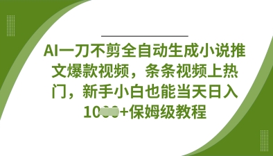 AI一刀不剪全自动生成小说推文爆款视频,条条视频上热门,新手小白也能当天日入数张-第一资源库