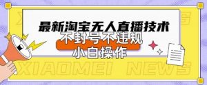 2025年淘宝无人直播带货10.0.全新技术,不违规,不封号,纯小白操作,日入数张【揭秘】-第一资源库