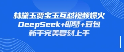 持续爆火的林黛玉贾宝玉互怼视频，比爽文还好看，利用DeepSeek+即梦+豆包就可以完美复刻-第一资源库