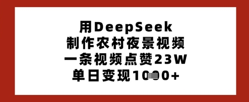 用DeepSeek制作农村夜景视频,一条视频点赞23W,单日变现多张-第一资源库