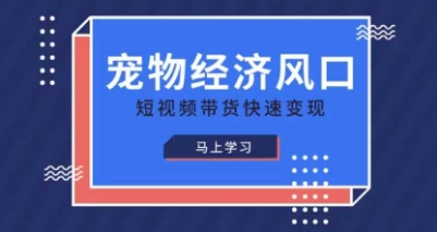 宠物赛道快速变现精品课，宠物经济风口，短视频带货快速变现-第一资源库