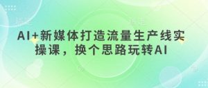 AI+新媒体打造流量生产线实操课,换个思路玩转AI-第一资源库